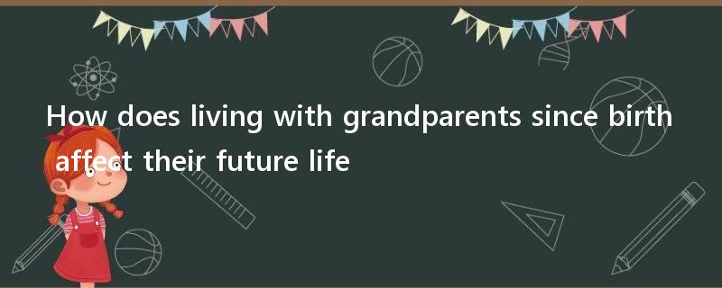 How does living with grandparents since birth affect their future life?